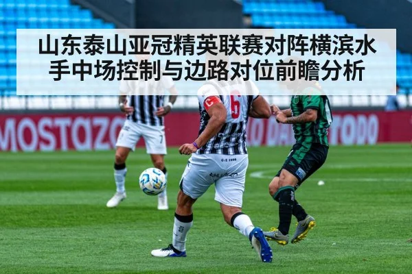 山东泰山亚冠精英联赛对阵横滨水手中场控制与边路对位前瞻分析 - nine game