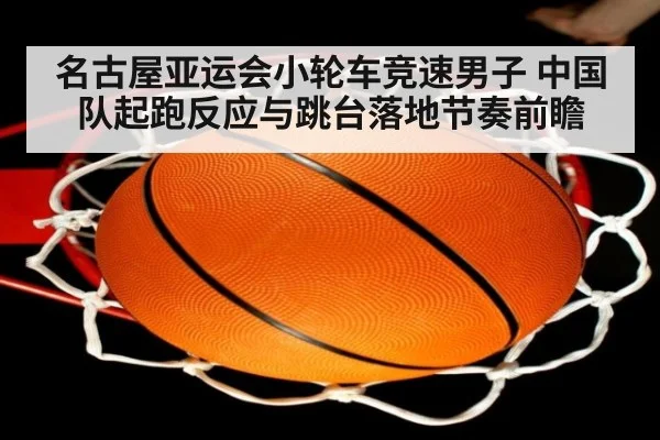 名古屋亚运会小轮车竞速男子 中国队起跑反应与跳台落地节奏前瞻 - nine game