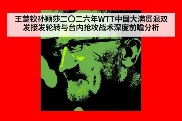 王楚钦孙颖莎二〇二六年WTT中国大满贯混双发接发轮转与台内抢攻战术深度前瞻分析 - nine game
