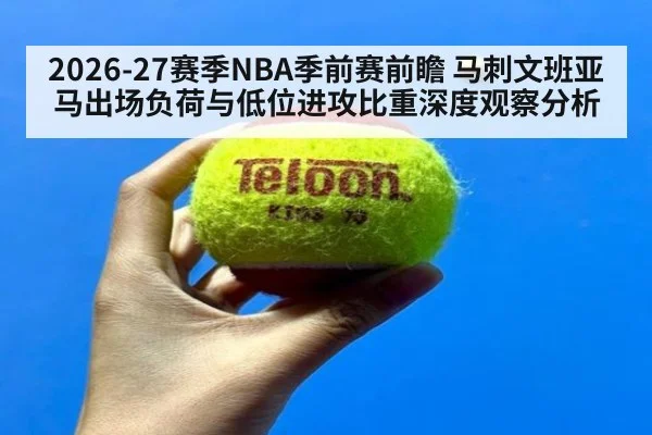 2026-27赛季NBA季前赛前瞻 马刺文班亚马出场负荷与低位进攻比重深度观察分析 | nine game