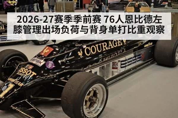 2026-27赛季季前赛 76人恩比德左膝管理出场负荷与背身单打比重观察 - nine game