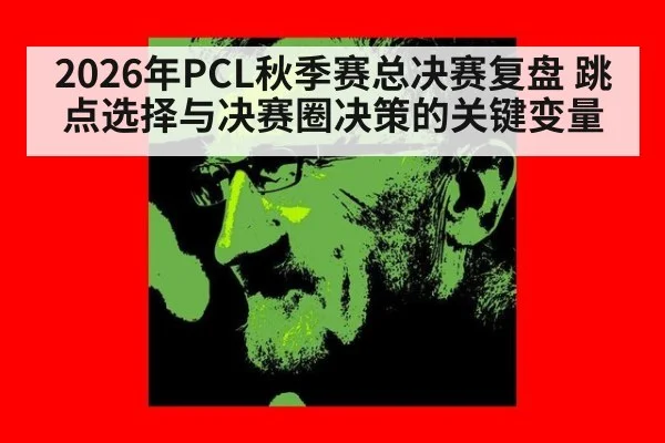 2026年PCL秋季赛总决赛复盘 跳点选择与决赛圈决策的关键变量