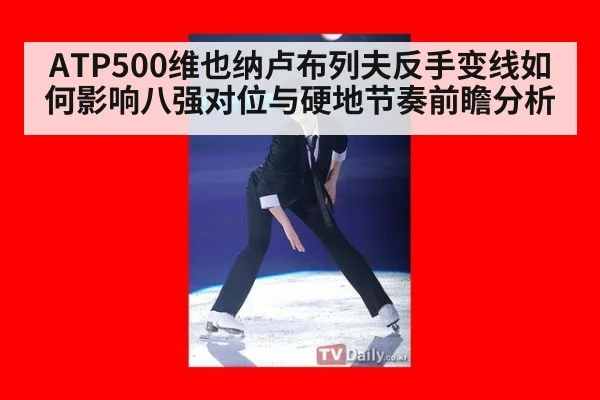 ATP500维也纳卢布列夫反手变线如何影响八强对位与硬地节奏前瞻分析