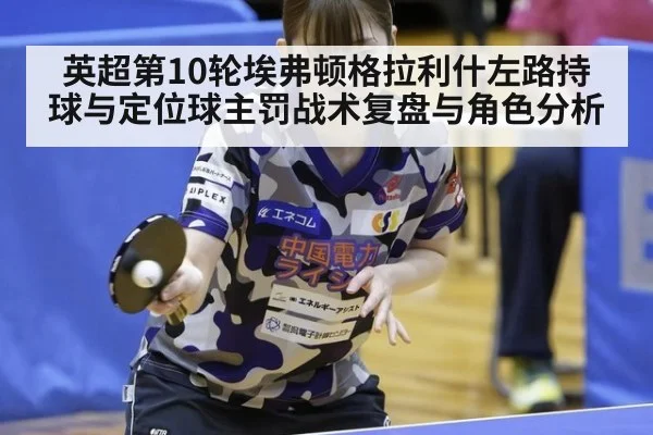 英超第10轮埃弗顿格拉利什左路持球与定位球主罚战术复盘与角色分析 | nine game